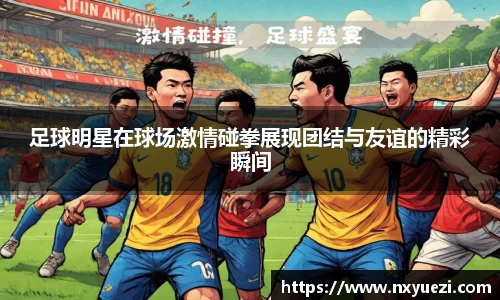 足球明星在球场激情碰拳展现团结与友谊的精彩瞬间