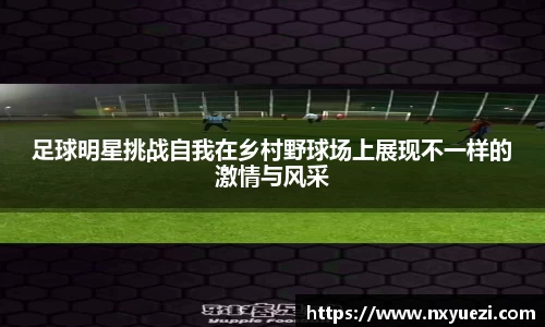 足球明星挑战自我在乡村野球场上展现不一样的激情与风采